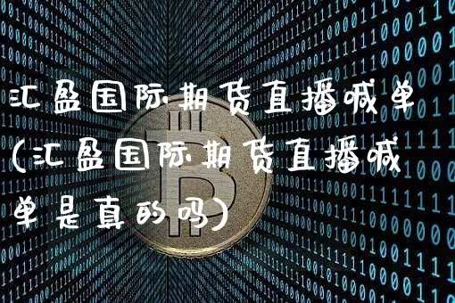 汇盈国际期货直播喊单(汇盈国际期货直播喊单是真的吗)_https://www.dcjwmf.com_大商所_第1张