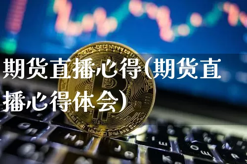 期货直播心得(期货直播心得体会)_https://www.dcjwmf.com_大商所_第1张