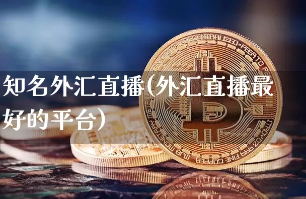 知名外汇直播(外汇直播最好的平台)_https://www.dcjwmf.com_上期所_第1张