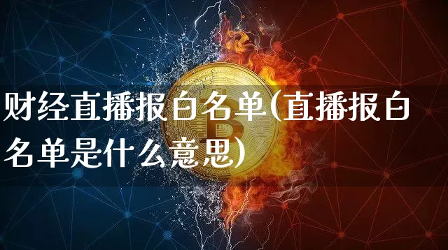 财经直播报白名单(直播报白名单是什么意思)_https://www.dcjwmf.com_上期所_第1张