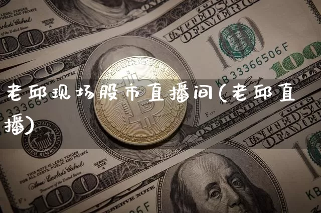 老邱现场股市直播间(老邱直播)_https://www.dcjwmf.com_广期所_第1张