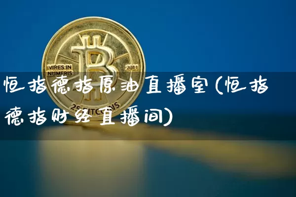 恒指德指原油直播室(恒指德指财经直播间)_https://www.dcjwmf.com_中金所_第1张
