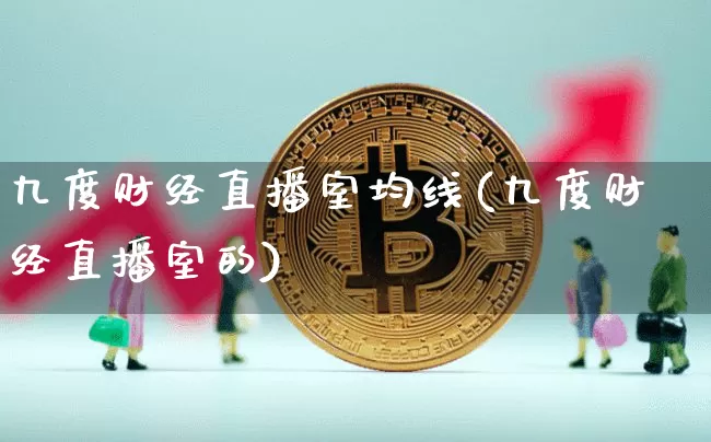 九度财经直播室均线(九度财经直播室的)_https://www.dcjwmf.com_中金所_第1张