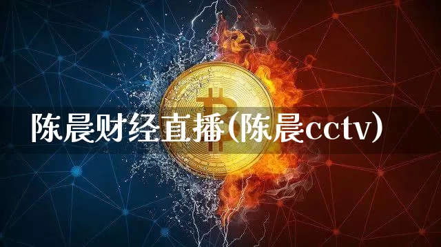 陈晨财经直播(陈晨cctv)_https://www.dcjwmf.com_上期所_第1张