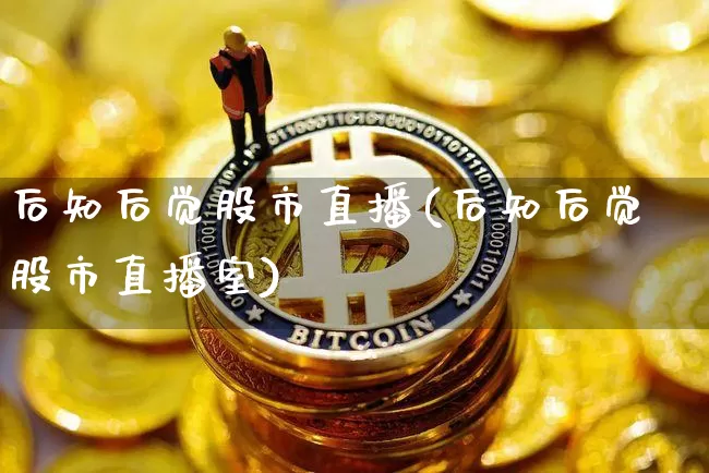 后知后觉股市直播(后知后觉股市直播室)_https://www.dcjwmf.com_大商所_第1张