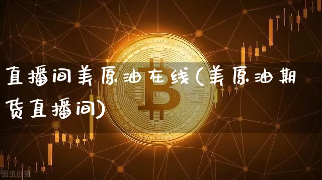 直播间美原油在线(美原油期货直播间)_https://www.dcjwmf.com_郑商所_第1张