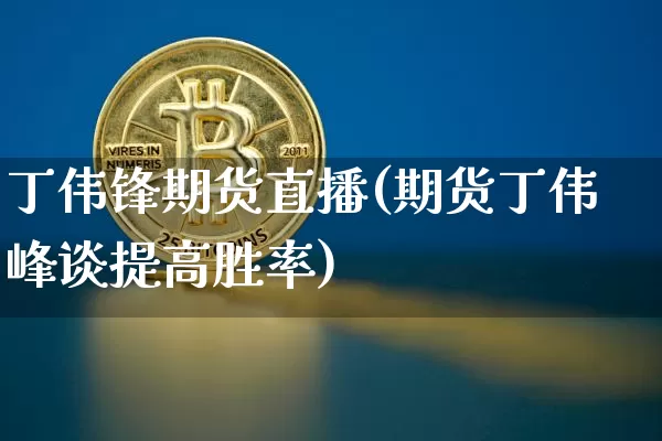 丁伟锋期货直播(期货丁伟峰谈提高胜率)_https://www.dcjwmf.com_大商所_第1张