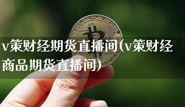 v策财经期货直播间(v策财经商品期货直播间)_https://www.dcjwmf.com_广期所_第1张