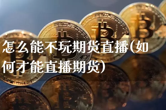 怎么能不玩期货直播(如何才能直播期货)_https://www.dcjwmf.com_郑商所_第1张