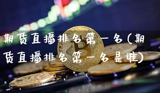 期货直播排名第一名(期货直播排名第一名是谁)_https://www.dcjwmf.com_广期所_第1张