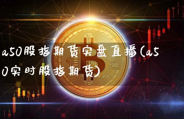a50股指期货实盘直播(a50实时股指期货)_https://www.dcjwmf.com_中金所_第1张