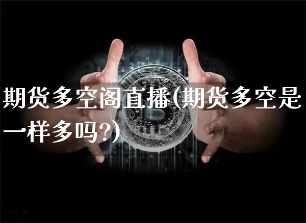 期货多空阁直播(期货多空是一样多吗?)_https://www.dcjwmf.com_大商所_第1张