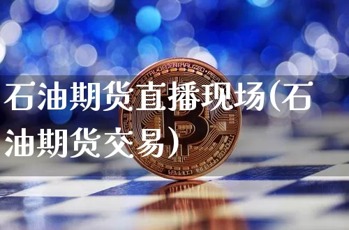 石油期货直播现场(石油期货交易)_https://www.dcjwmf.com_郑商所_第1张