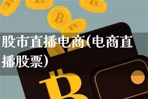 股市直播电商(电商直播股票)_https://www.dcjwmf.com_上期所_第1张