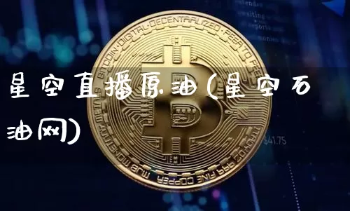 星空直播原油(星空石油网)_https://www.dcjwmf.com_中金所_第1张