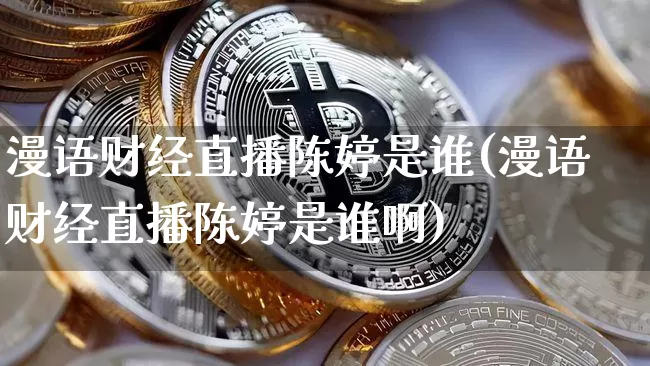 漫语财经直播陈婷是谁(漫语财经直播陈婷是谁啊)_https://www.dcjwmf.com_上期所_第1张