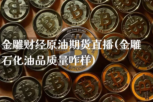 金雕财经原油期货直播(金雕石化油品质量咋样)_https://www.dcjwmf.com_大商所_第1张
