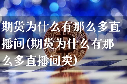 期货为什么有那么多直播间(期货为什么有那么多直播间卖)_https://www.dcjwmf.com_中金所_第1张
