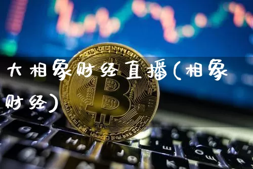 大相象财经直播(相象财经)_https://www.dcjwmf.com_上期所_第1张