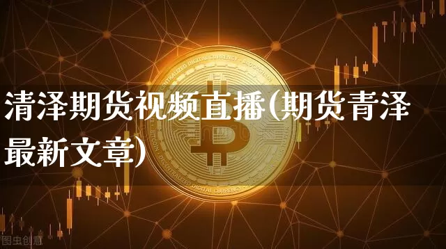 清泽期货视频直播(期货青泽最新文章)_https://www.dcjwmf.com_上期所_第1张
