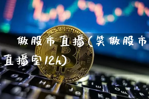 笶傲股市直播(笑傲股市直播室12h)_https://www.dcjwmf.com_郑商所_第1张