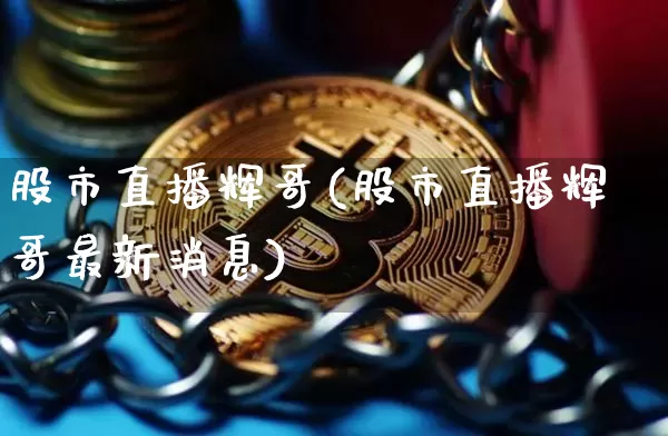 股市直播辉哥(股市直播辉哥最新消息)_https://www.dcjwmf.com_中金所_第1张