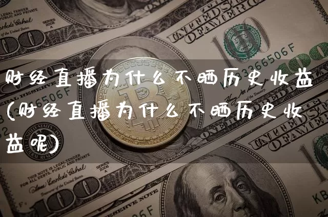 财经直播为什么不晒历史收益(财经直播为什么不晒历史收益呢)_https://www.dcjwmf.com_广期所_第1张