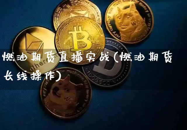 燃油期货直播实战(燃油期货长线操作)_https://www.dcjwmf.com_上期能源_第1张