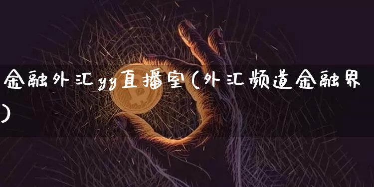 金融外汇yy直播室(外汇频道金融界)_https://www.dcjwmf.com_广期所_第1张