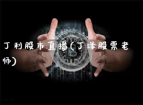 丁利股市直播(丁洋股票老师)_https://www.dcjwmf.com_上期所_第1张