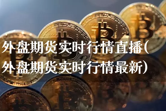 外盘期货实时行情直播(外盘期货实时行情最新)_https://www.dcjwmf.com_广期所_第1张