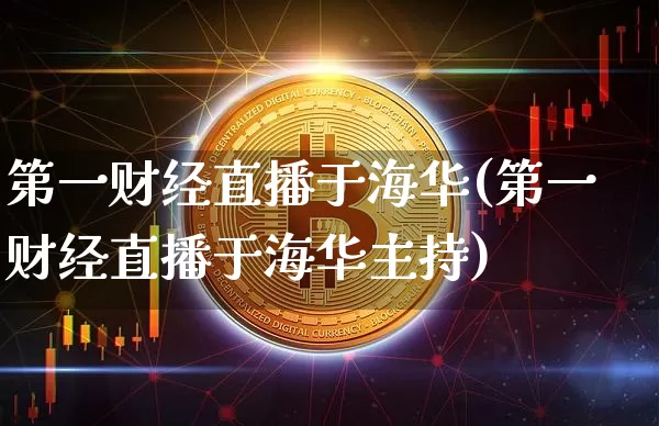 第一财经直播于海华(第一财经直播于海华主持)_https://www.dcjwmf.com_广期所_第1张