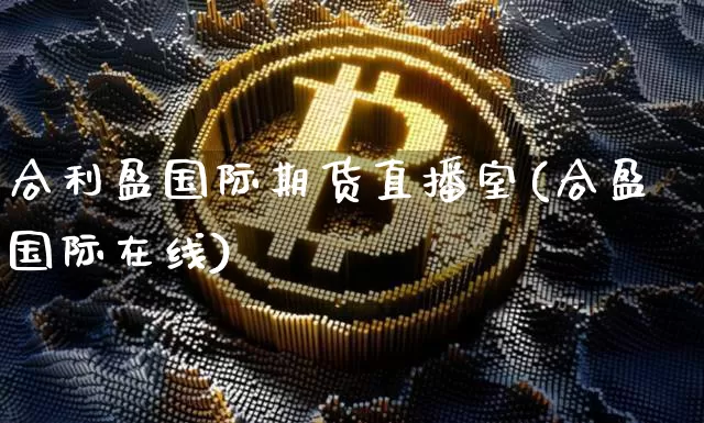 合利盈国际期货直播室(合盈国际在线)_https://www.dcjwmf.com_上期能源_第1张