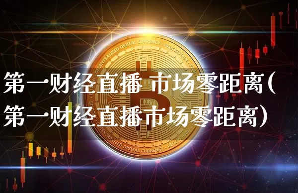 第一财经直播 市场零距离(第一财经直播市场零距离)_https://www.dcjwmf.com_郑商所_第1张