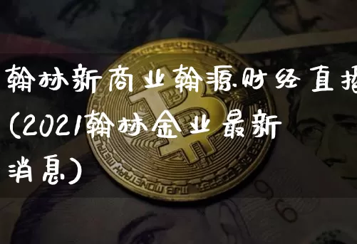 翰林新商业翰源财经直播(2021翰林金业最新消息)_https://www.dcjwmf.com_上期能源_第1张