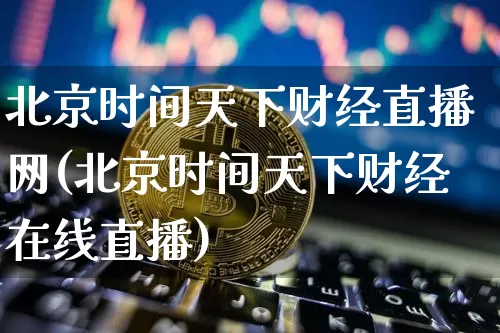 北京时间天下财经直播网(北京时间天下财经在线直播)_https://www.dcjwmf.com_郑商所_第1张