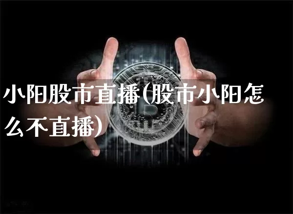 小阳股市直播(股市小阳怎么不直播)_https://www.dcjwmf.com_上期能源_第1张