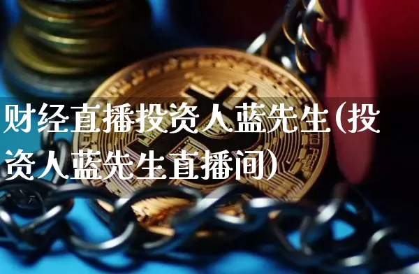 财经直播投资人蓝先生(投资人蓝先生直播间)_https://www.dcjwmf.com_郑商所_第1张