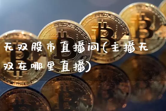 无双股市直播间(主播无双在哪里直播)_https://www.dcjwmf.com_郑商所_第1张