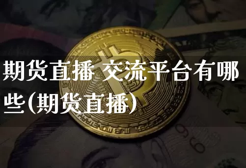 期货直播 交流平台有哪些(期货直播)_https://www.dcjwmf.com_上期所_第1张