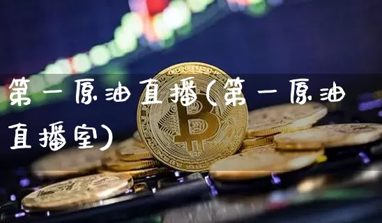 第一原油直播(第一原油直播室)_https://www.dcjwmf.com_大商所_第1张