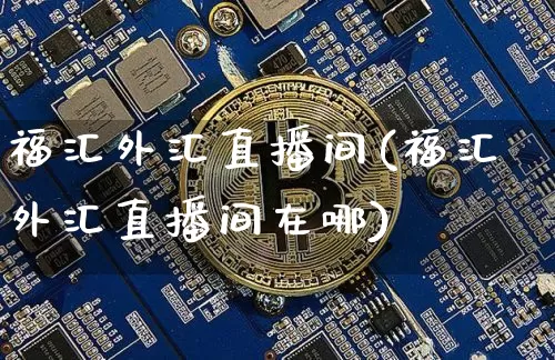 福汇外汇直播间(福汇外汇直播间在哪)_https://www.dcjwmf.com_上期所_第1张