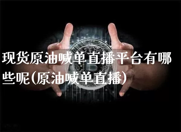 现货原油喊单直播平台有哪些呢(原油喊单直播)_https://www.dcjwmf.com_上期所_第1张