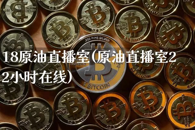 18原油直播室(原油直播室22小时在线)_https://www.dcjwmf.com_郑商所_第1张
