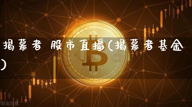 揭幕者 股市直播(揭幕者基金)_https://www.dcjwmf.com_大商所_第1张