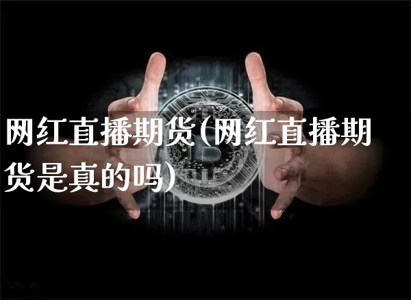 网红直播期货(网红直播期货是真的吗)_https://www.dcjwmf.com_广期所_第1张