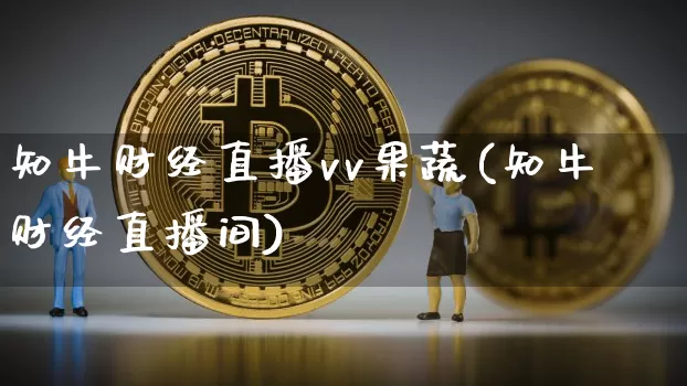 知牛财经直播vv果蔬(知牛财经直播间)_https://www.dcjwmf.com_大商所_第1张