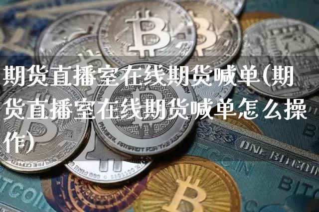 期货直播室在线期货喊单(期货直播室在线期货喊单怎么操作)_https://www.dcjwmf.com_大商所_第1张