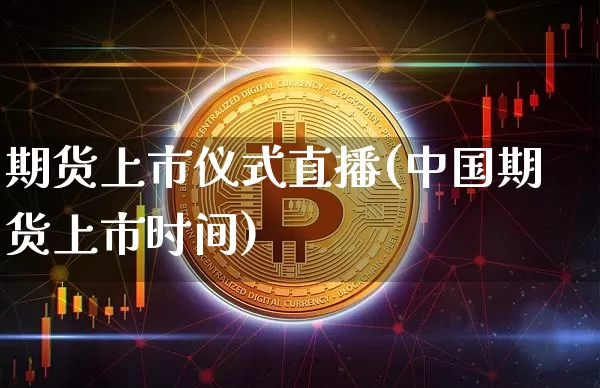 期货上市仪式直播(中国期货上市时间)_https://www.dcjwmf.com_广期所_第1张