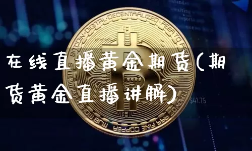 在线直播黄金期货(期货黄金直播讲解)_https://www.dcjwmf.com_广期所_第1张